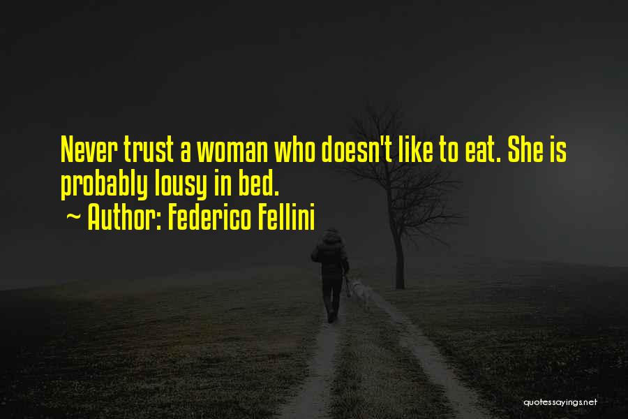 Federico Fellini Quotes: Never Trust A Woman Who Doesn't Like To Eat. She Is Probably Lousy In Bed.