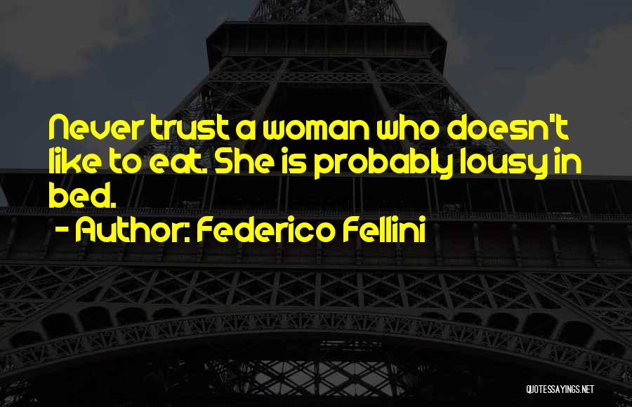 Federico Fellini Quotes: Never Trust A Woman Who Doesn't Like To Eat. She Is Probably Lousy In Bed.