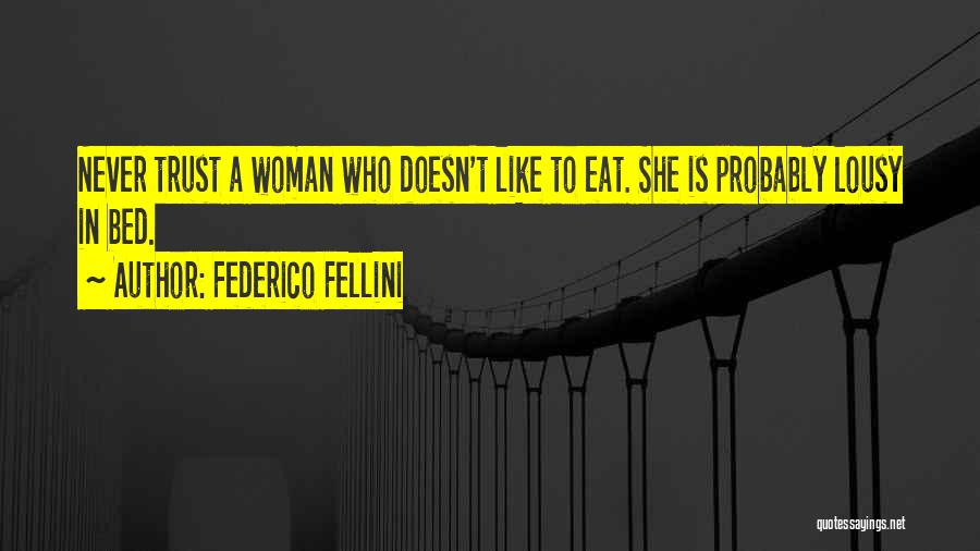 Federico Fellini Quotes: Never Trust A Woman Who Doesn't Like To Eat. She Is Probably Lousy In Bed.