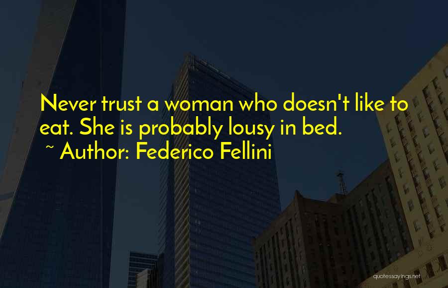 Federico Fellini Quotes: Never Trust A Woman Who Doesn't Like To Eat. She Is Probably Lousy In Bed.