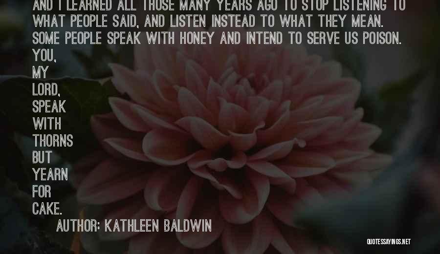 Kathleen Baldwin Quotes: And I Learned All Those Many Years Ago To Stop Listening To What People Said, And Listen Instead To What