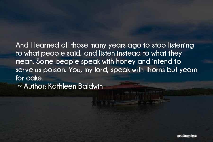 Kathleen Baldwin Quotes: And I Learned All Those Many Years Ago To Stop Listening To What People Said, And Listen Instead To What