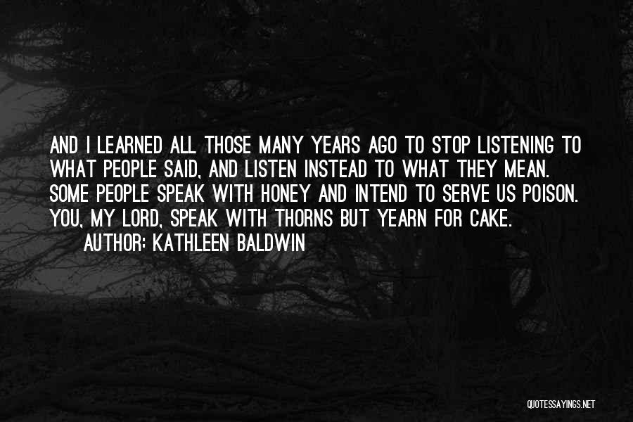 Kathleen Baldwin Quotes: And I Learned All Those Many Years Ago To Stop Listening To What People Said, And Listen Instead To What