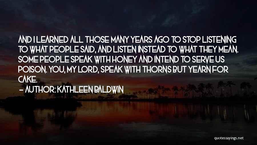 Kathleen Baldwin Quotes: And I Learned All Those Many Years Ago To Stop Listening To What People Said, And Listen Instead To What