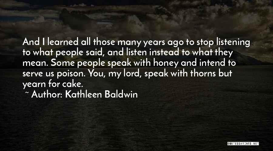 Kathleen Baldwin Quotes: And I Learned All Those Many Years Ago To Stop Listening To What People Said, And Listen Instead To What
