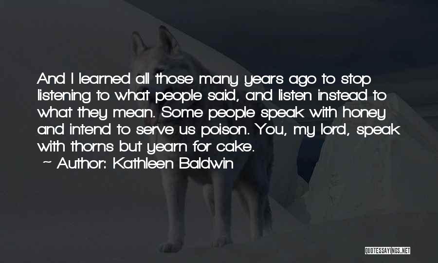 Kathleen Baldwin Quotes: And I Learned All Those Many Years Ago To Stop Listening To What People Said, And Listen Instead To What