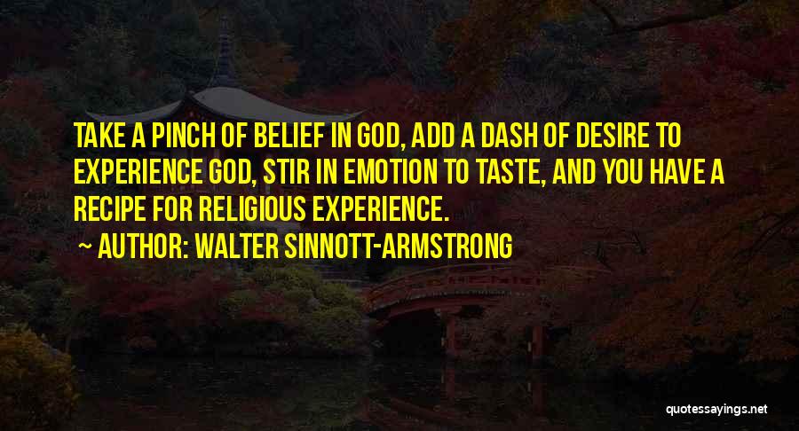 Walter Sinnott-Armstrong Quotes: Take A Pinch Of Belief In God, Add A Dash Of Desire To Experience God, Stir In Emotion To Taste,