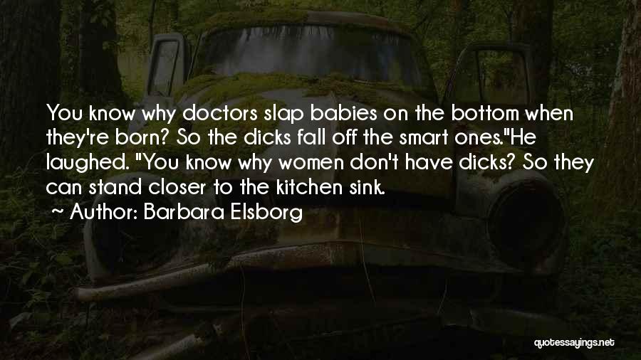 Barbara Elsborg Quotes: You Know Why Doctors Slap Babies On The Bottom When They're Born? So The Dicks Fall Off The Smart Ones.he