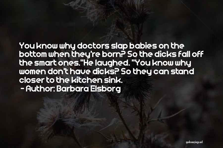Barbara Elsborg Quotes: You Know Why Doctors Slap Babies On The Bottom When They're Born? So The Dicks Fall Off The Smart Ones.he
