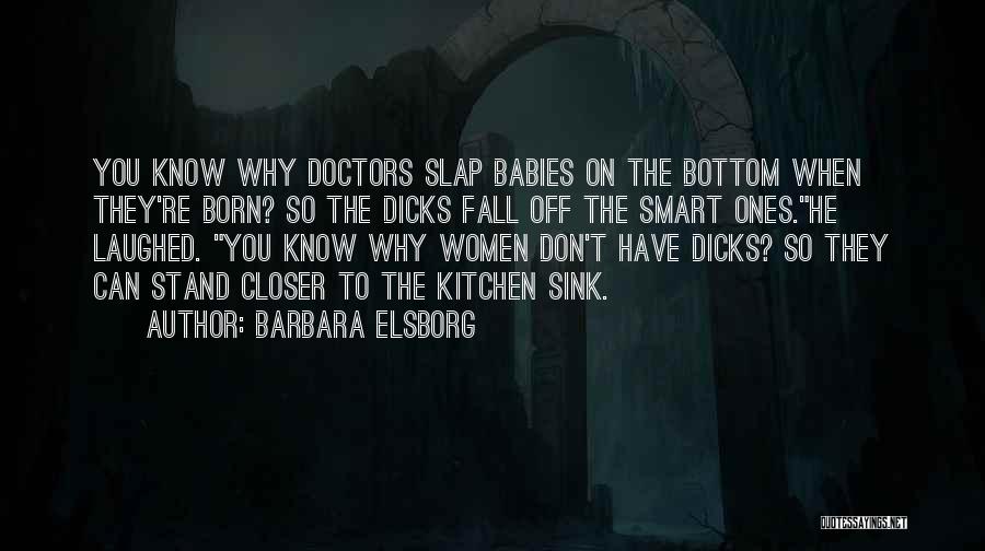 Barbara Elsborg Quotes: You Know Why Doctors Slap Babies On The Bottom When They're Born? So The Dicks Fall Off The Smart Ones.he