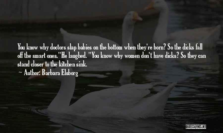 Barbara Elsborg Quotes: You Know Why Doctors Slap Babies On The Bottom When They're Born? So The Dicks Fall Off The Smart Ones.he