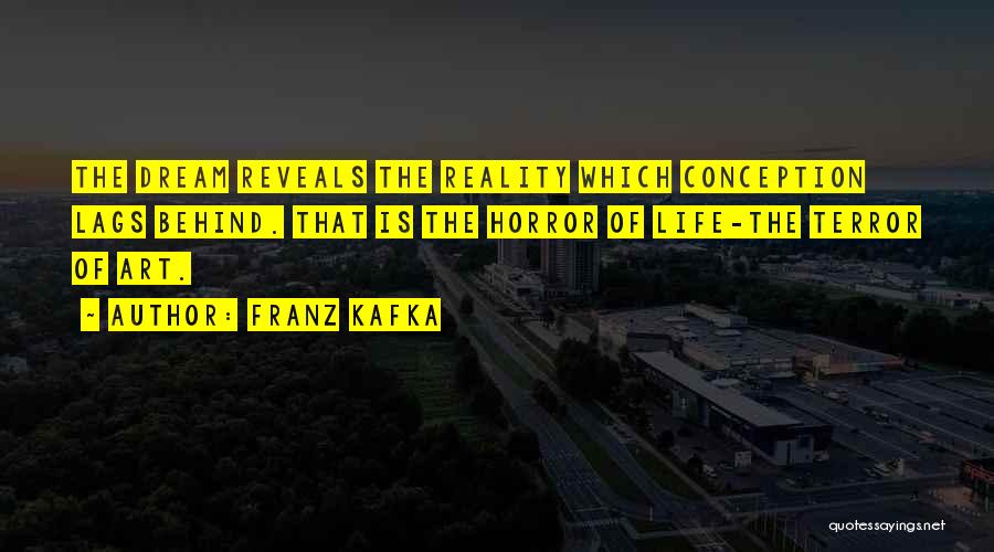 Franz Kafka Quotes: The Dream Reveals The Reality Which Conception Lags Behind. That Is The Horror Of Life-the Terror Of Art.