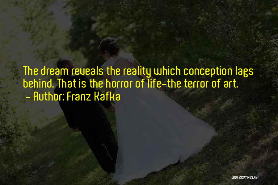 Franz Kafka Quotes: The Dream Reveals The Reality Which Conception Lags Behind. That Is The Horror Of Life-the Terror Of Art.