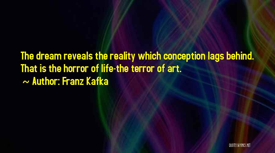 Franz Kafka Quotes: The Dream Reveals The Reality Which Conception Lags Behind. That Is The Horror Of Life-the Terror Of Art.