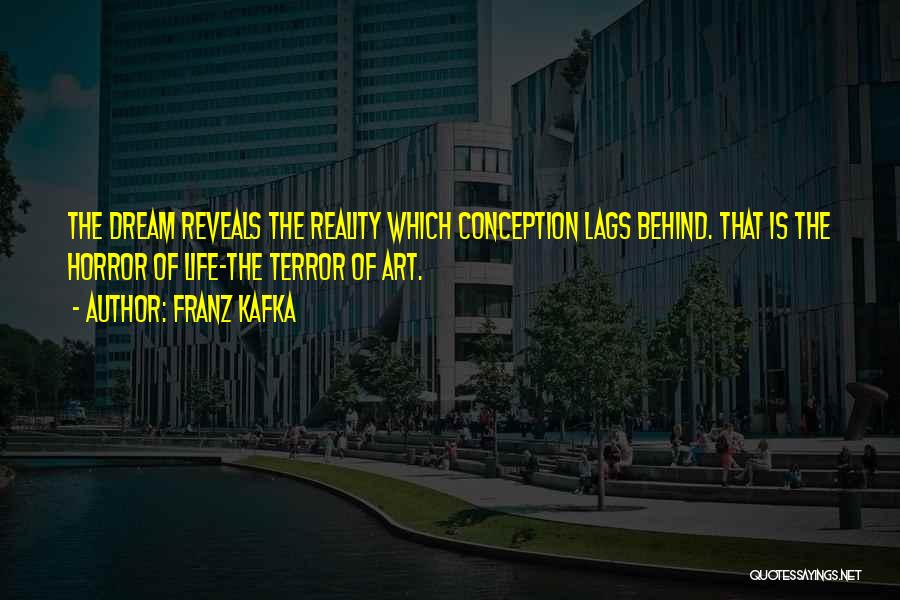 Franz Kafka Quotes: The Dream Reveals The Reality Which Conception Lags Behind. That Is The Horror Of Life-the Terror Of Art.