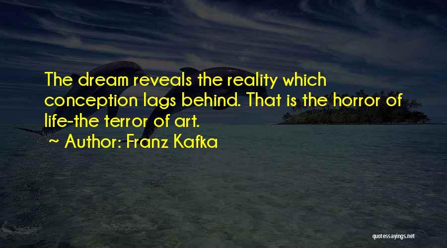 Franz Kafka Quotes: The Dream Reveals The Reality Which Conception Lags Behind. That Is The Horror Of Life-the Terror Of Art.