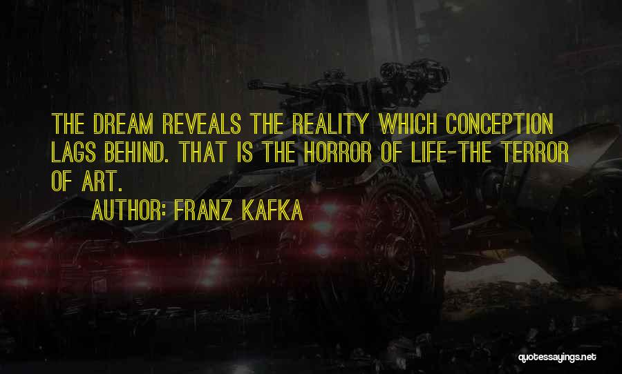 Franz Kafka Quotes: The Dream Reveals The Reality Which Conception Lags Behind. That Is The Horror Of Life-the Terror Of Art.