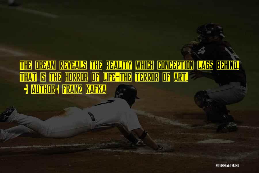 Franz Kafka Quotes: The Dream Reveals The Reality Which Conception Lags Behind. That Is The Horror Of Life-the Terror Of Art.