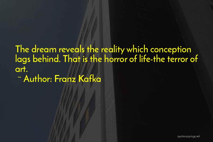 Franz Kafka Quotes: The Dream Reveals The Reality Which Conception Lags Behind. That Is The Horror Of Life-the Terror Of Art.