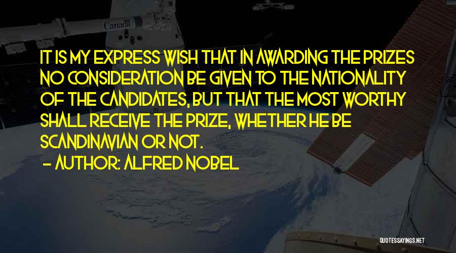 Alfred Nobel Quotes: It Is My Express Wish That In Awarding The Prizes No Consideration Be Given To The Nationality Of The Candidates,