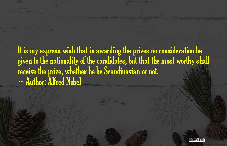 Alfred Nobel Quotes: It Is My Express Wish That In Awarding The Prizes No Consideration Be Given To The Nationality Of The Candidates,