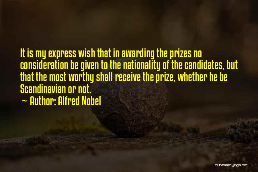 Alfred Nobel Quotes: It Is My Express Wish That In Awarding The Prizes No Consideration Be Given To The Nationality Of The Candidates,