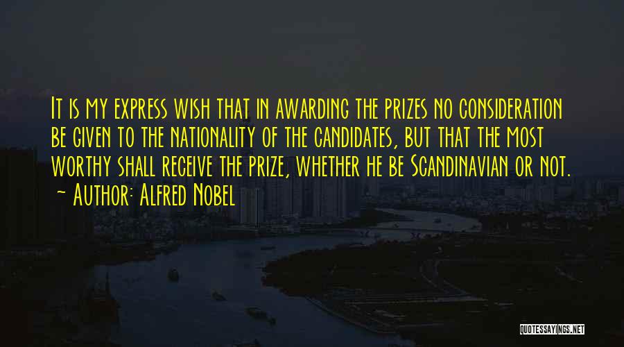 Alfred Nobel Quotes: It Is My Express Wish That In Awarding The Prizes No Consideration Be Given To The Nationality Of The Candidates,