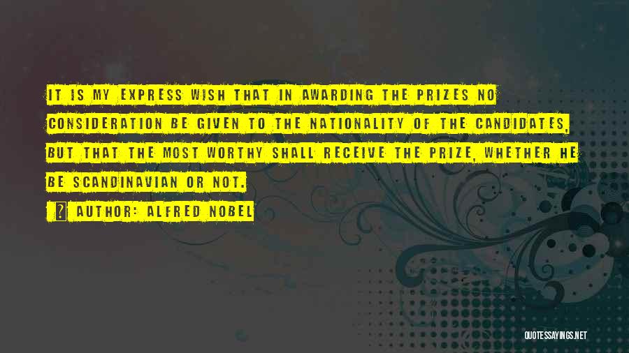 Alfred Nobel Quotes: It Is My Express Wish That In Awarding The Prizes No Consideration Be Given To The Nationality Of The Candidates,