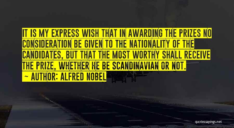 Alfred Nobel Quotes: It Is My Express Wish That In Awarding The Prizes No Consideration Be Given To The Nationality Of The Candidates,