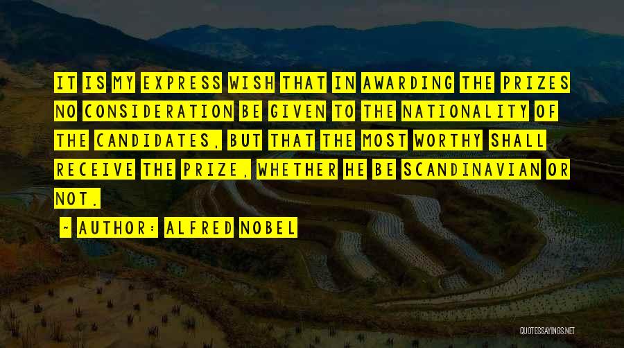 Alfred Nobel Quotes: It Is My Express Wish That In Awarding The Prizes No Consideration Be Given To The Nationality Of The Candidates,