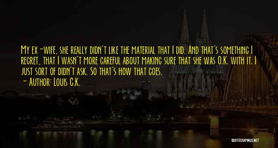 Louis C.K. Quotes: My Ex-wife, She Really Didn't Like The Material That I Did. And That's Something I Regret, That I Wasn't More