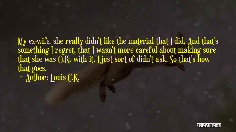 Louis C.K. Quotes: My Ex-wife, She Really Didn't Like The Material That I Did. And That's Something I Regret, That I Wasn't More