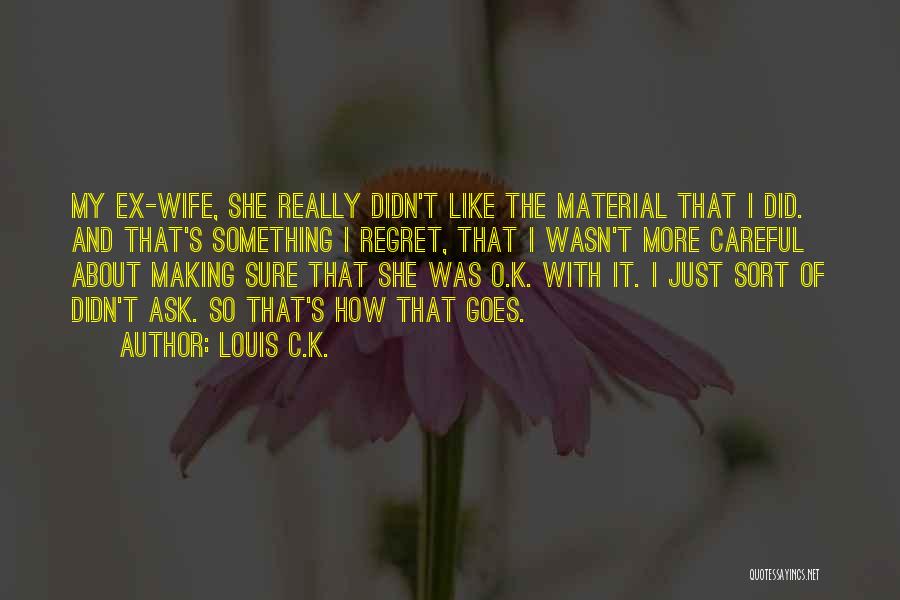 Louis C.K. Quotes: My Ex-wife, She Really Didn't Like The Material That I Did. And That's Something I Regret, That I Wasn't More