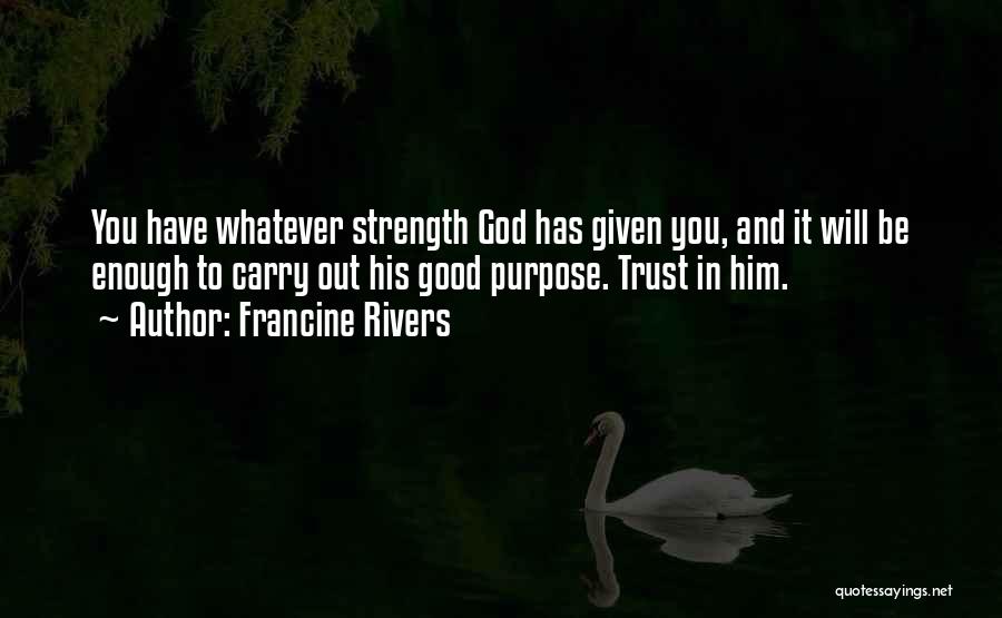 Francine Rivers Quotes: You Have Whatever Strength God Has Given You, And It Will Be Enough To Carry Out His Good Purpose. Trust