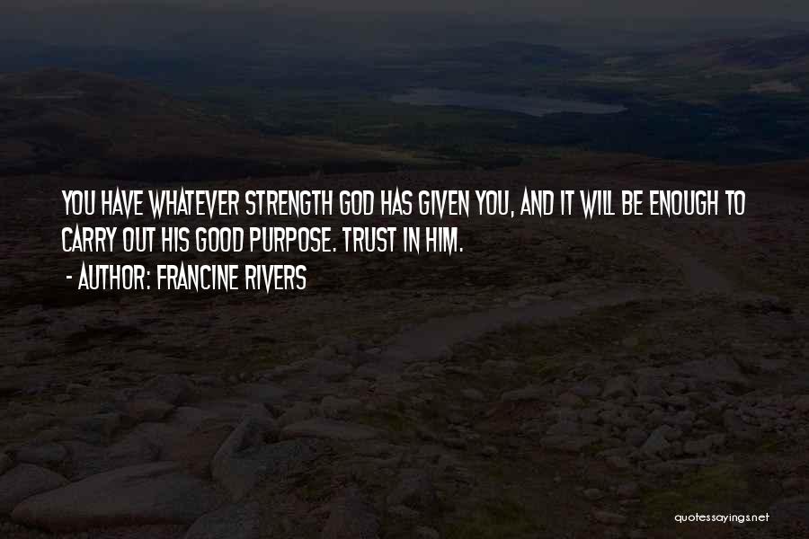 Francine Rivers Quotes: You Have Whatever Strength God Has Given You, And It Will Be Enough To Carry Out His Good Purpose. Trust