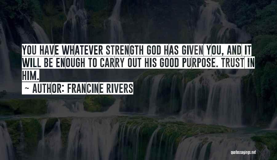 Francine Rivers Quotes: You Have Whatever Strength God Has Given You, And It Will Be Enough To Carry Out His Good Purpose. Trust