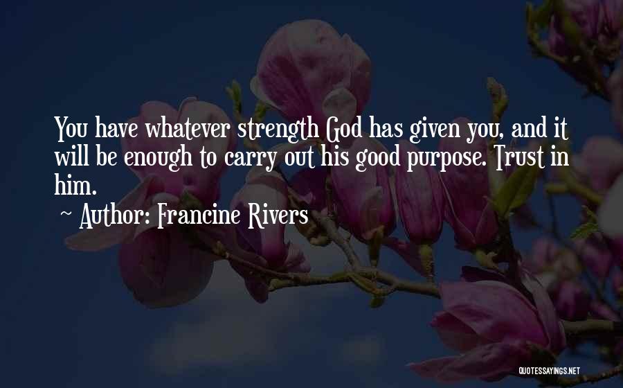 Francine Rivers Quotes: You Have Whatever Strength God Has Given You, And It Will Be Enough To Carry Out His Good Purpose. Trust