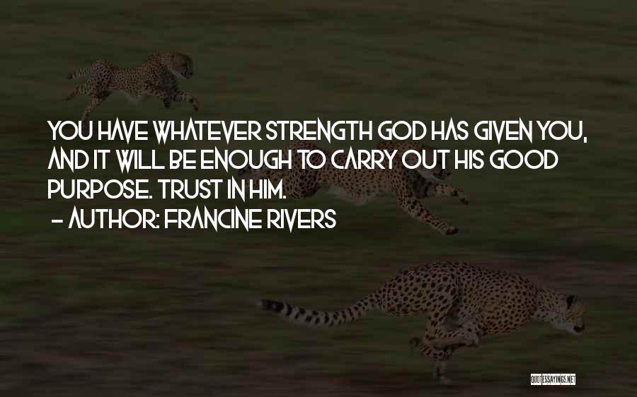 Francine Rivers Quotes: You Have Whatever Strength God Has Given You, And It Will Be Enough To Carry Out His Good Purpose. Trust