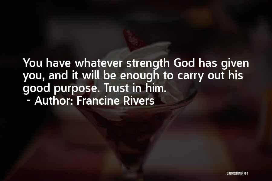 Francine Rivers Quotes: You Have Whatever Strength God Has Given You, And It Will Be Enough To Carry Out His Good Purpose. Trust