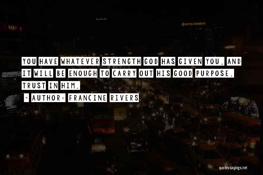 Francine Rivers Quotes: You Have Whatever Strength God Has Given You, And It Will Be Enough To Carry Out His Good Purpose. Trust