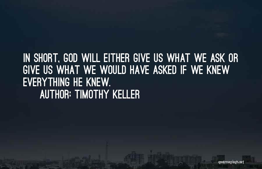 Timothy Keller Quotes: In Short, God Will Either Give Us What We Ask Or Give Us What We Would Have Asked If We