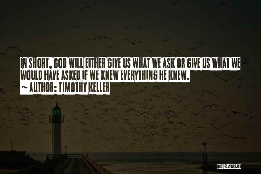 Timothy Keller Quotes: In Short, God Will Either Give Us What We Ask Or Give Us What We Would Have Asked If We