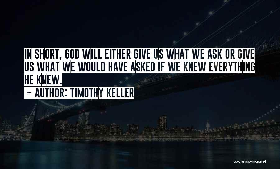 Timothy Keller Quotes: In Short, God Will Either Give Us What We Ask Or Give Us What We Would Have Asked If We