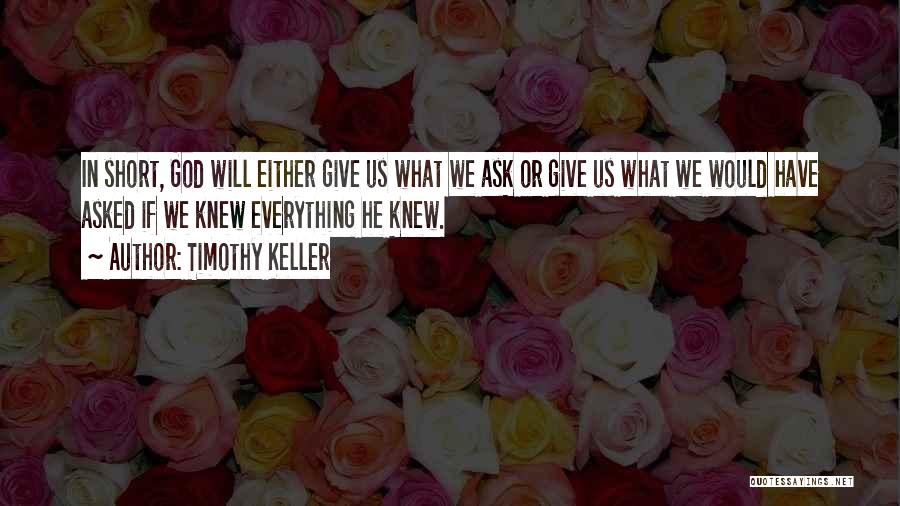 Timothy Keller Quotes: In Short, God Will Either Give Us What We Ask Or Give Us What We Would Have Asked If We