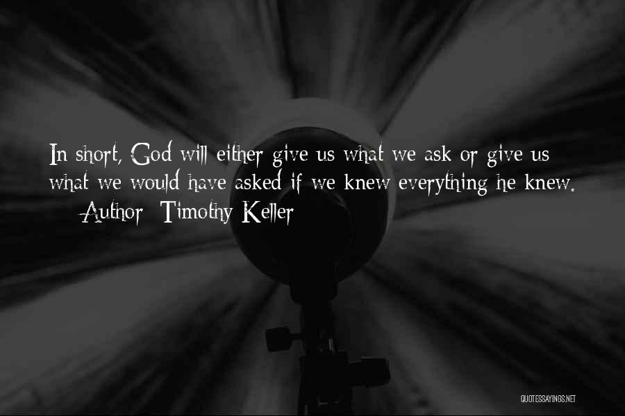 Timothy Keller Quotes: In Short, God Will Either Give Us What We Ask Or Give Us What We Would Have Asked If We