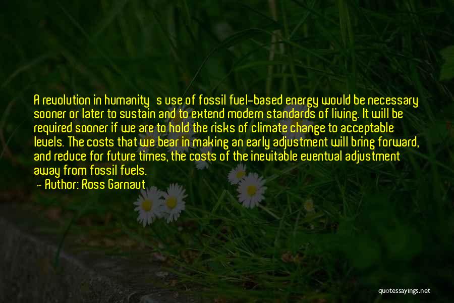 Ross Garnaut Quotes: A Revolution In Humanity's Use Of Fossil Fuel-based Energy Would Be Necessary Sooner Or Later To Sustain And To Extend