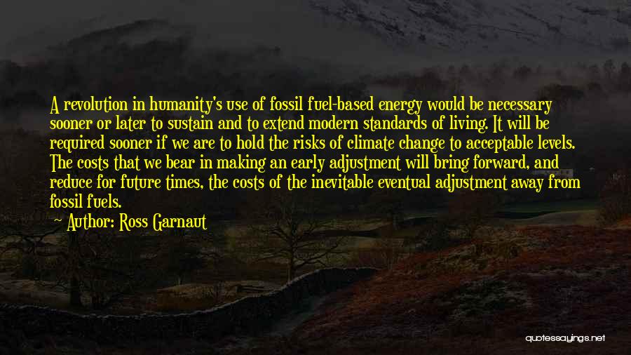 Ross Garnaut Quotes: A Revolution In Humanity's Use Of Fossil Fuel-based Energy Would Be Necessary Sooner Or Later To Sustain And To Extend