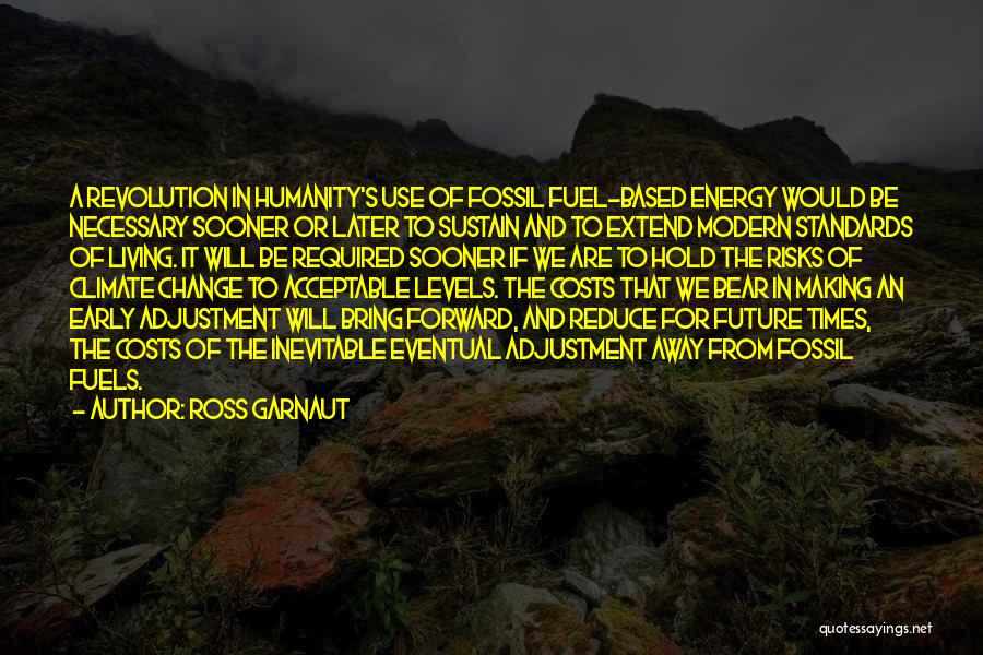 Ross Garnaut Quotes: A Revolution In Humanity's Use Of Fossil Fuel-based Energy Would Be Necessary Sooner Or Later To Sustain And To Extend