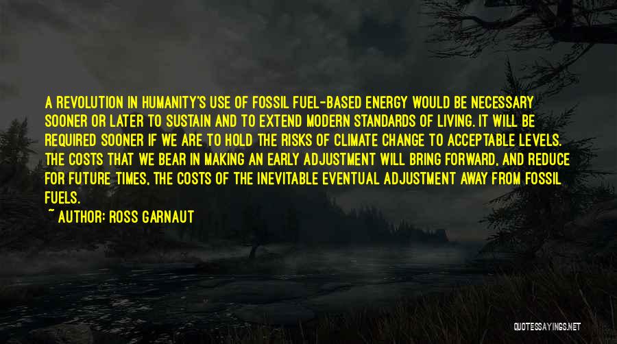 Ross Garnaut Quotes: A Revolution In Humanity's Use Of Fossil Fuel-based Energy Would Be Necessary Sooner Or Later To Sustain And To Extend