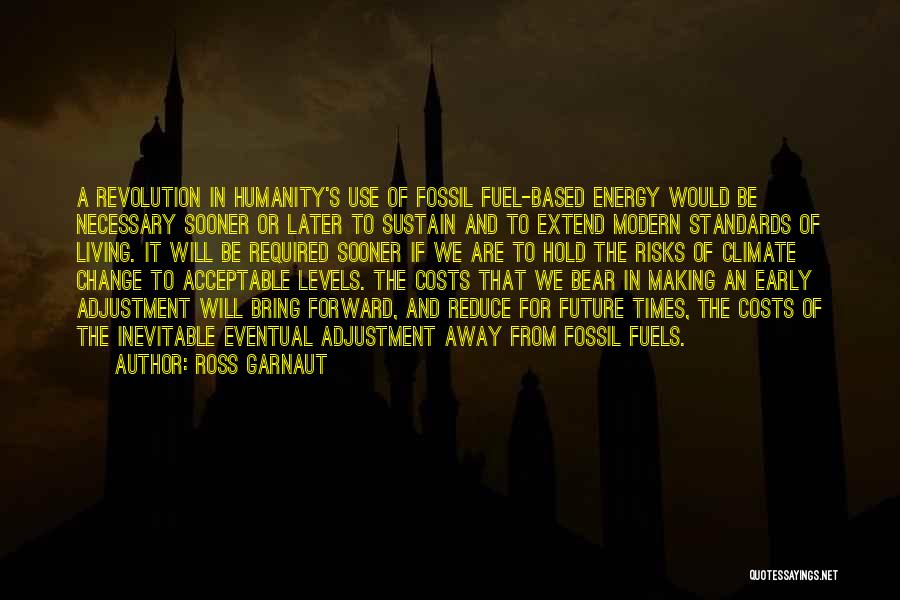 Ross Garnaut Quotes: A Revolution In Humanity's Use Of Fossil Fuel-based Energy Would Be Necessary Sooner Or Later To Sustain And To Extend